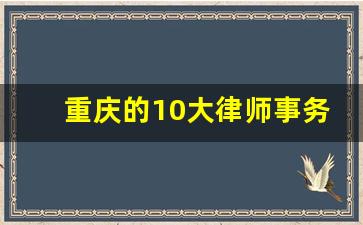 重庆的10大律师事务所_北京最厉害的刑事律师前十名