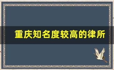 重庆知名度较高的律所