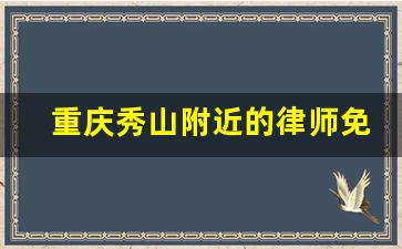 重庆秀山附近的律师免费咨询