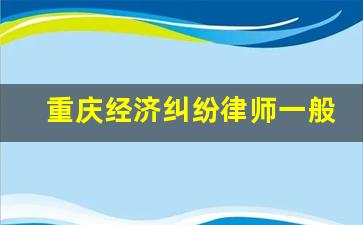 重庆经济纠纷律师一般多少钱