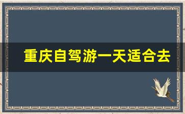 重庆自驾游一天适合去哪