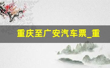 重庆至广安汽车票_重庆到广安顺风车多少钱