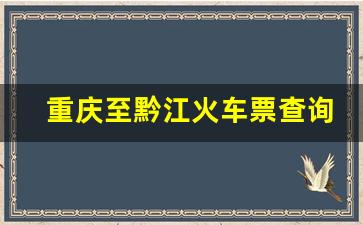 重庆至黔江火车票查询_重庆北站到黔江火车时刻