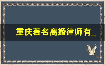 重庆著名离婚律师有_重庆排名十大金牌律师