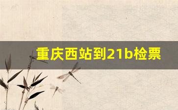 重庆西站到21b检票口_重庆北站检票口分布