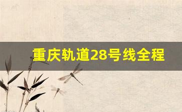 重庆轨道28号线全程线路图片_重庆轻轨28号线全部站点