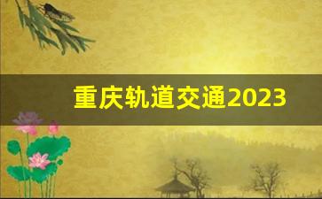 重庆轨道交通2023年通车里程_全国地铁里程排行2023