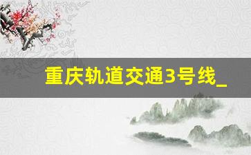 重庆轨道交通3号线_重庆轨道交通3号线故障