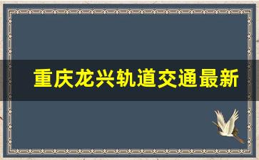 重庆龙兴轨道交通最新规划图_2025龙兴详细规划图