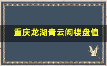 重庆龙湖青云阙楼盘值得买吗_长沙龙湖青云阙能不能买