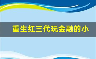 重生红三代玩金融的小说