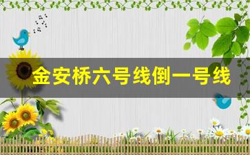 金安桥六号线倒一号线哪站倒_6号线金安桥首车时间