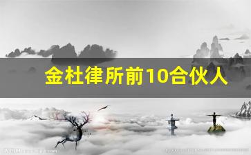 金杜律所前10合伙人_金杜律师事务所高级合伙人名单