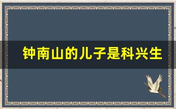 钟南山的儿子是科兴生物的吗_不打新冠疫苗的清醒人