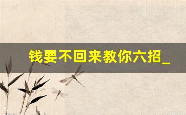 钱要不回来教你六招_50元搞定欠钱不还的人