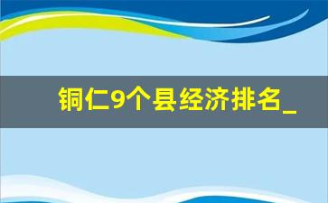 铜仁9个县经济排名_铜仁县城消费水平排名