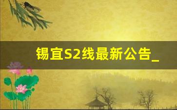 锡宜S2线最新公告_宜兴无锡地铁s2