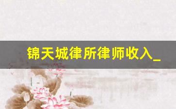 锦天城律所律师收入_律师所十大排名