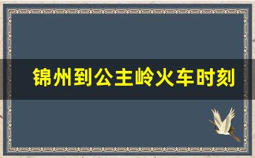 锦州到公主岭火车时刻表_锦州到四平