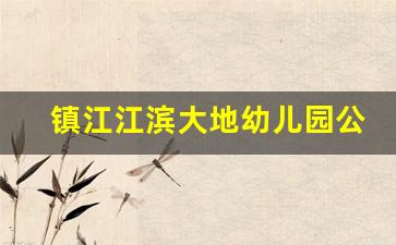 镇江江滨大地幼儿园公立还是私立_大地幼儿园招聘信息