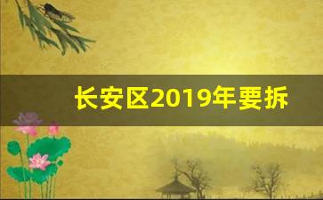 长安区2019年要拆的村石家庄_石家庄长安区必拆的小区