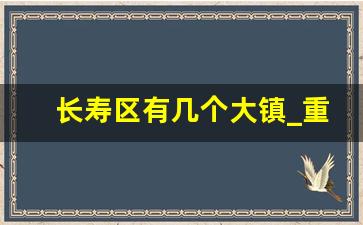 长寿区有几个大镇_重庆长寿区是乡下吗