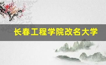 长春工程学院改名大学_浙江水利水电学院改名大学