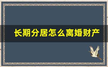 长期分居怎么离婚财产