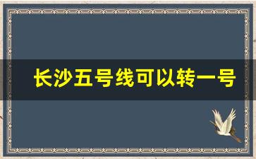 长沙五号线可以转一号线吗_一号线怎么换乘五号线