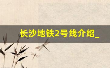 长沙地铁2号线介绍_长沙地铁3号线站点