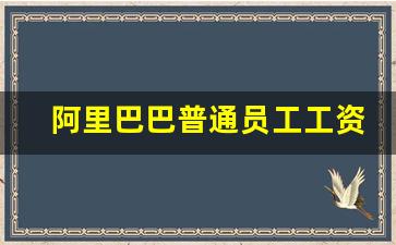 阿里巴巴普通员工工资_阿里巴巴薪水级别一览