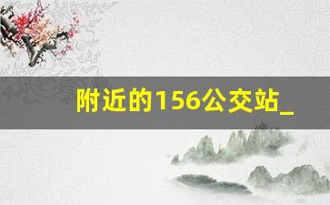 附近的156公交站_156路公交车站点