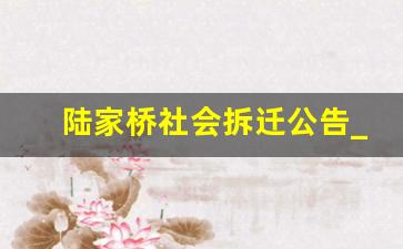 陆家桥社会拆迁公告_金牛区陆家桥村拆迁公告最新