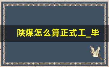 陕煤怎么算正式工_毕业去延长石油还是陕煤