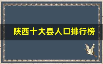 陕西十大县人口排行榜_人口大县排名