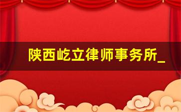 陕西屹立律师事务所_陕西标立律师事务所