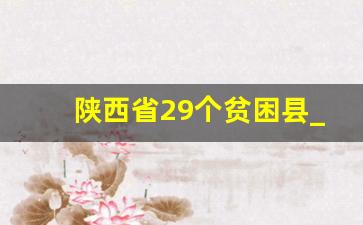 陕西省29个贫困县_陕西省十一个深度贫困县名单