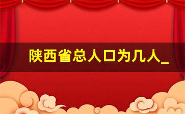 陕西省总人口为几人_陕西各县人口最新排名