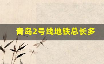 青岛2号线地铁总长多少米多少个站_青岛地铁2号线西延长线最新