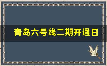 青岛六号线二期开通日期_黄岛6号地铁什么时候运营