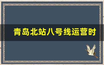 青岛北站八号线运营时间_青岛胶州机场地铁最晚几点