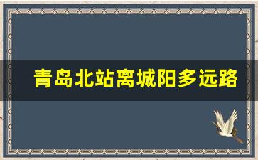 青岛北站离城阳多远路程