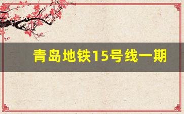 青岛地铁15号线一期18个站点_地铁十五号线全程线路