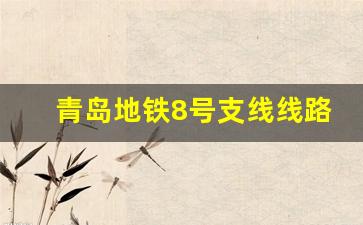 青岛地铁8号支线线路确定了_青岛地铁14最新进展