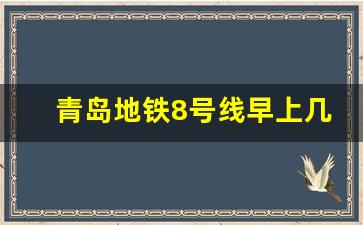 青岛地铁8号线早上几点发车_胶东机场地铁8号线运营时间