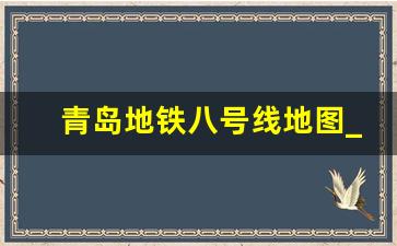 青岛地铁八号线地图_青岛11号线地铁线全程