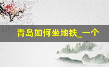 青岛如何坐地铁_一个手机2个人坐地铁