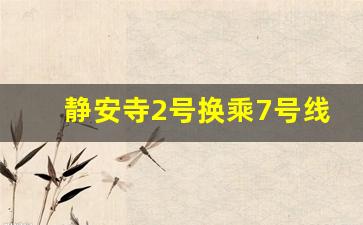 静安寺2号换乘7号线方便吗