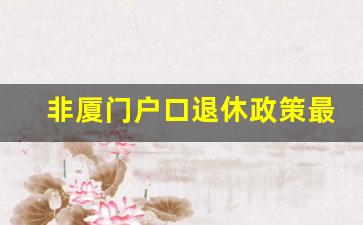 非厦门户口退休政策最新_农村户口50岁能退休吗