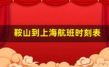 鞍山到上海航班时刻表_鞍山机场直飞哪些城市